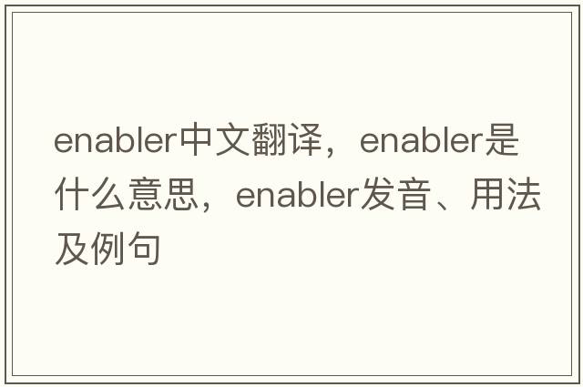 enabler中文翻譯，enabler是什么意思，enabler發(fā)音、用法及例句