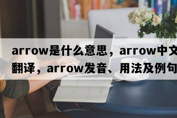 arrow是什么意思，arrow中文翻譯，arrow發(fā)音、用法及例句