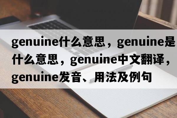genuine什么意思，genuine是什么意思，genuine中文翻譯，genuine發(fā)音、用法及例句