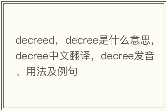 decreed，decree是什么意思，decree中文翻譯，decree發(fā)音、用法及例句