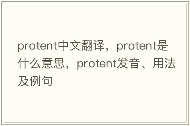 protent中文翻譯，protent是什么意思，protent發(fā)音、用法及例句