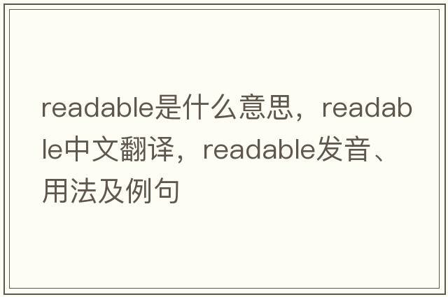 readable是什么意思，readable中文翻譯，readable發(fā)音、用法及例句