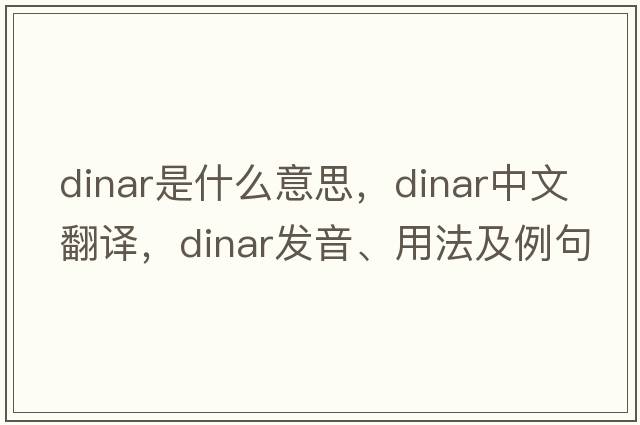 dinar是什么意思，dinar中文翻譯，dinar發(fā)音、用法及例句
