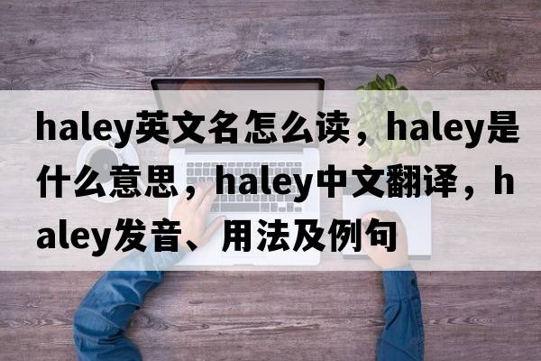 haley英文名怎么讀，haley是什么意思，haley中文翻譯，haley發(fā)音、用法及例句