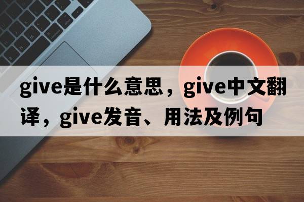 give是什么意思，give中文翻譯，give發(fā)音、用法及例句
