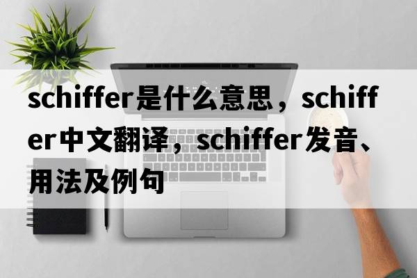 SCHIFFER是什么意思，SCHIFFER中文翻譯，SCHIFFER發(fā)音、用法及例句