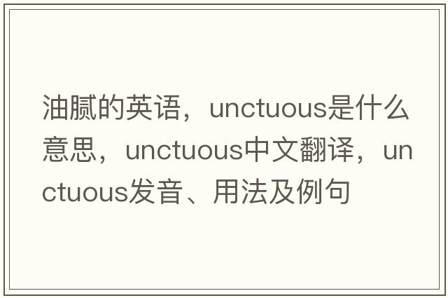 油膩的英語(yǔ)，unctuous是什么意思，unctuous中文翻譯，unctuous發(fā)音、用法及例句