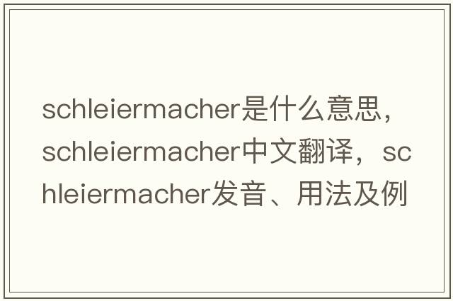 Schleiermacher是什么意思，Schleiermacher中文翻譯，Schleiermacher發(fā)音、用法及例句