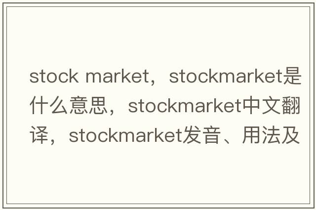 stock market，stockmarket是什么意思，stockmarket中文翻譯，stockmarket發(fā)音、用法及例句