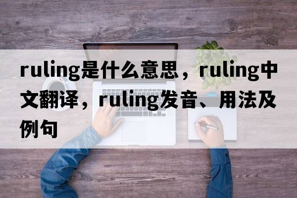 ruling是什么意思，ruling中文翻譯，ruling發(fā)音、用法及例句