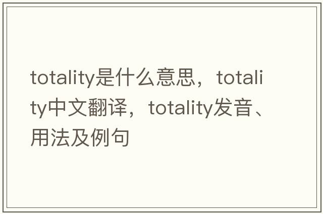 totality是什么意思，totality中文翻譯，totality發(fā)音、用法及例句