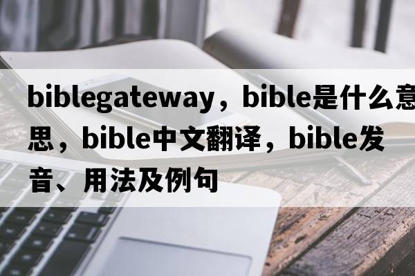 biblegateway，bible是什么意思，bible中文翻譯，bible發(fā)音、用法及例句