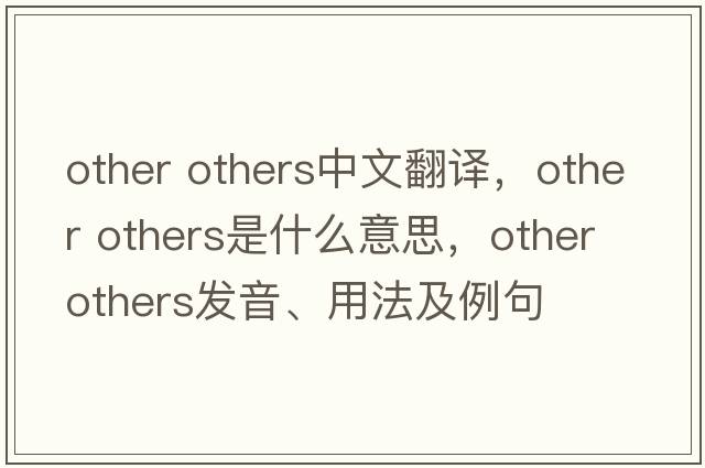 other others中文翻譯，other others是什么意思，other others發(fā)音、用法及例句