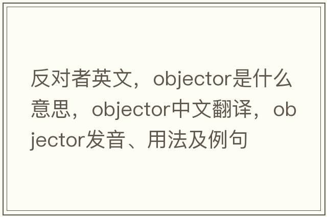 反對者英文，objector是什么意思，objector中文翻譯，objector發(fā)音、用法及例句
