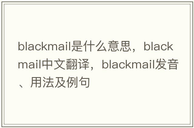 blackmail是什么意思，blackmail中文翻譯，blackmail發(fā)音、用法及例句