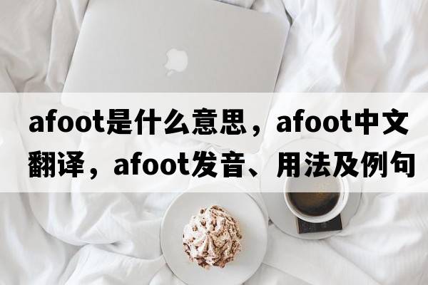 afoot是什么意思，afoot中文翻譯，afoot發(fā)音、用法及例句
