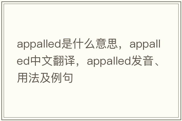 appalled是什么意思，appalled中文翻譯，appalled發(fā)音、用法及例句