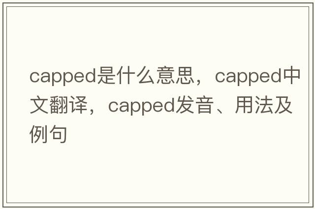 capped是什么意思，capped中文翻譯，capped發(fā)音、用法及例句