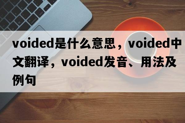 voided是什么意思，voided中文翻譯，voided發(fā)音、用法及例句