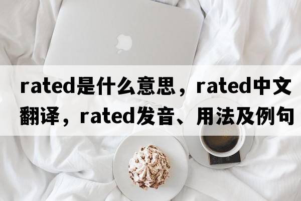 rated是什么意思，rated中文翻譯，rated發(fā)音、用法及例句