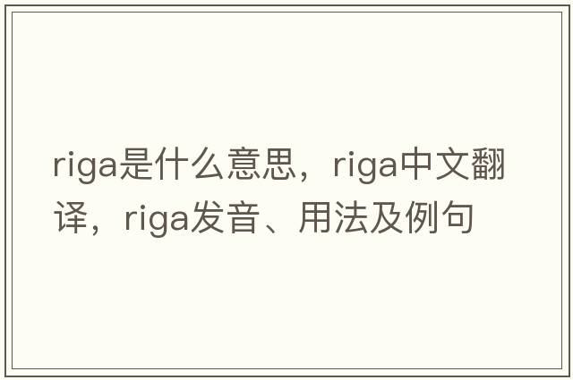 riga是什么意思，riga中文翻譯，riga發(fā)音、用法及例句