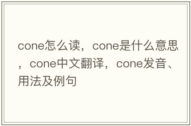 cone怎么讀，cone是什么意思，cone中文翻譯，cone發(fā)音、用法及例句