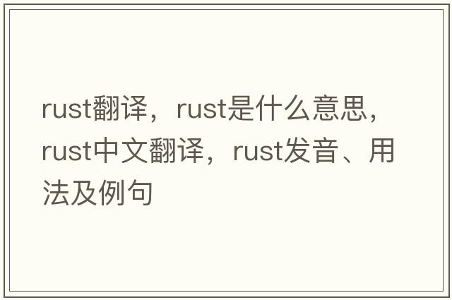 rust翻譯，rust是什么意思，rust中文翻譯，rust發(fā)音、用法及例句