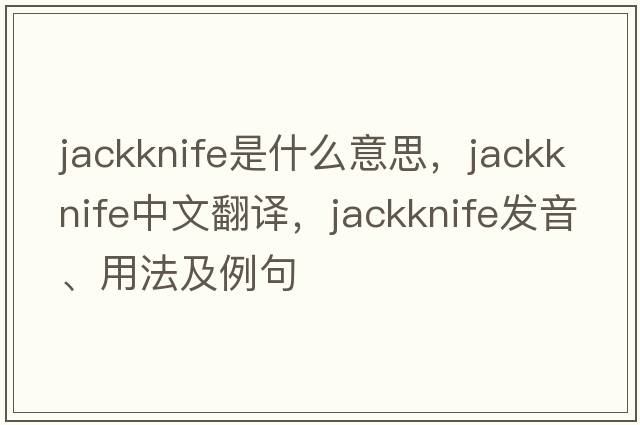jackknife是什么意思，jackknife中文翻譯，jackknife發(fā)音、用法及例句