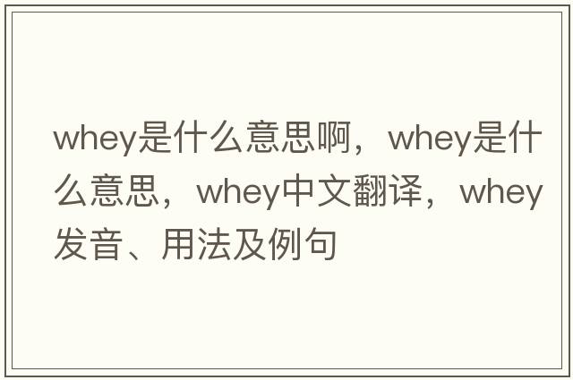 whey是什么意思啊，whey是什么意思，whey中文翻譯，whey發(fā)音、用法及例句