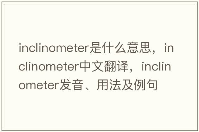 inclinometer是什么意思，inclinometer中文翻譯，inclinometer發(fā)音、用法及例句