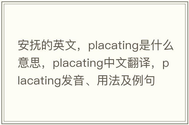 安撫的英文，placating是什么意思，placating中文翻譯，placating發(fā)音、用法及例句