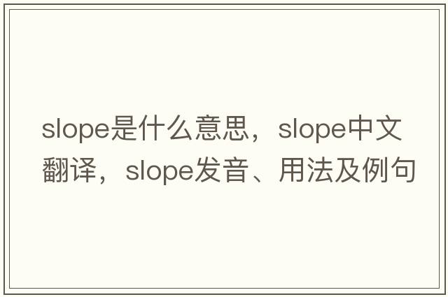 slope是什么意思，slope中文翻譯，slope發(fā)音、用法及例句