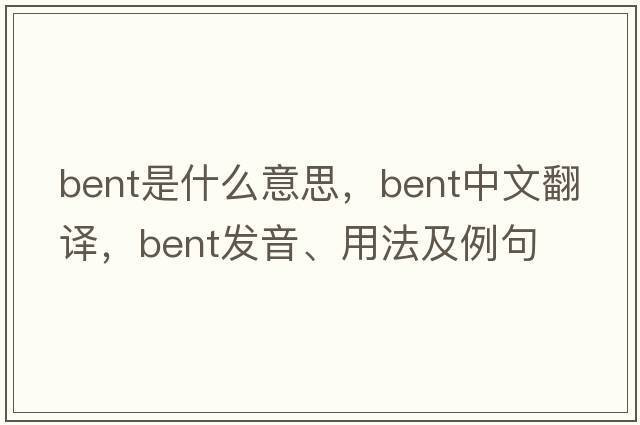 bent是什么意思，bent中文翻譯，bent發(fā)音、用法及例句