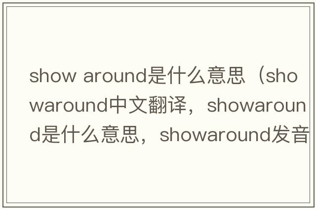 show around是什么意思（showaround中文翻譯，showaround是什么意思，showaround發(fā)音、用法及例句）
