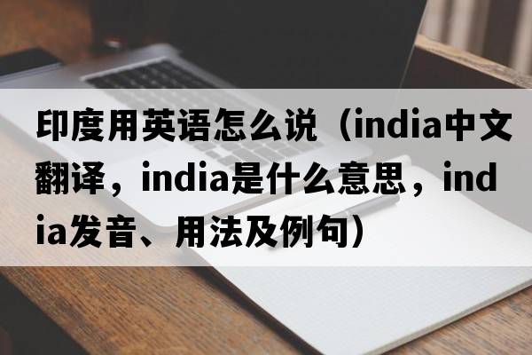 印度用英語(yǔ)怎么說(shuō)（India中文翻譯，India是什么意思，India發(fā)音、用法及例句）