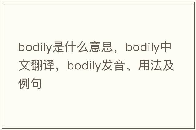 bodily是什么意思，bodily中文翻譯，bodily發(fā)音、用法及例句