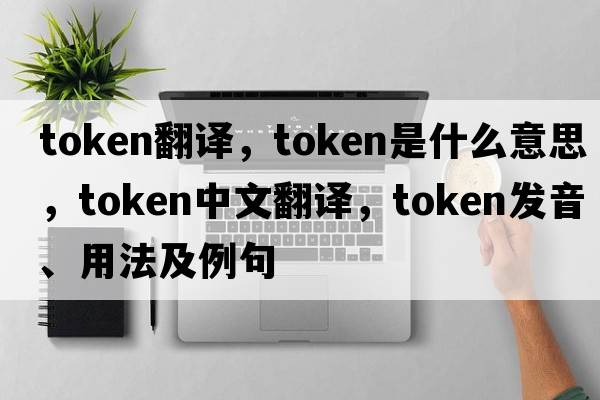 token翻譯，token是什么意思，token中文翻譯，token發(fā)音、用法及例句