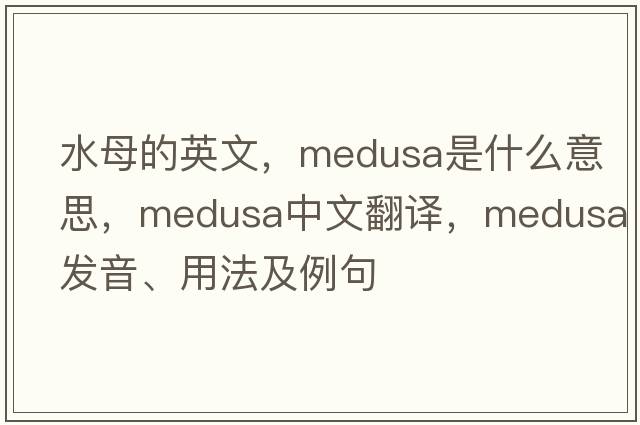 水母的英文，Medusa是什么意思，Medusa中文翻譯，Medusa發(fā)音、用法及例句
