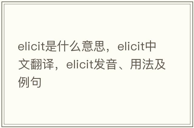 elicit是什么意思，elicit中文翻譯，elicit發(fā)音、用法及例句
