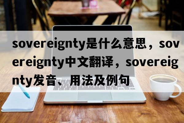 sovereignty是什么意思，sovereignty中文翻譯，sovereignty發(fā)音、用法及例句