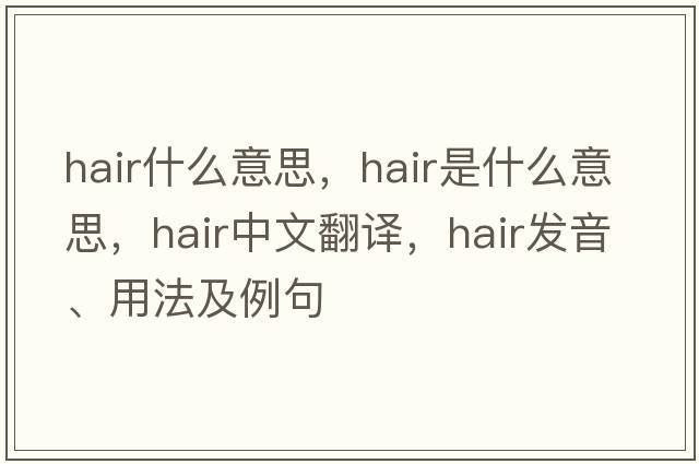 hair什么意思，hair是什么意思，hair中文翻譯，hair發(fā)音、用法及例句