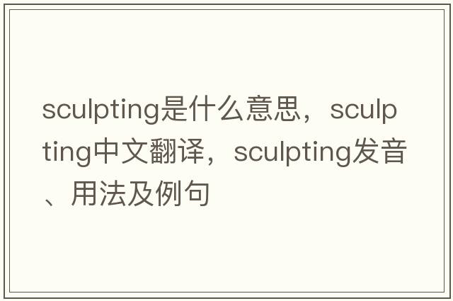 sculpting是什么意思，sculpting中文翻譯，sculpting發(fā)音、用法及例句
