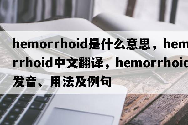 hemorrhoid是什么意思，hemorrhoid中文翻譯，hemorrhoid發(fā)音、用法及例句
