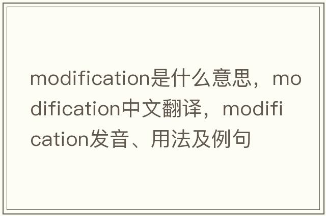modification是什么意思，modification中文翻譯，modification發(fā)音、用法及例句