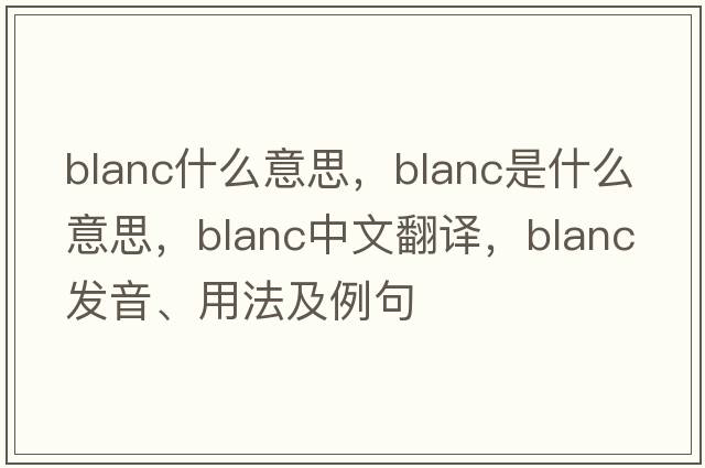 blanc什么意思，blanc是什么意思，blanc中文翻譯，blanc發(fā)音、用法及例句