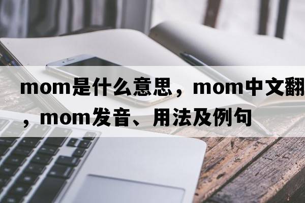 mom是什么意思，mom中文翻譯，mom發(fā)音、用法及例句