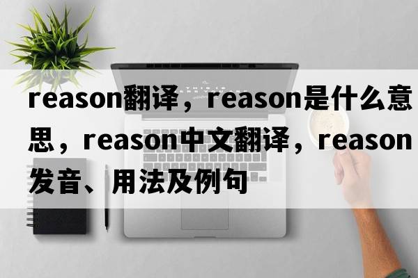 reason翻譯，reason是什么意思，reason中文翻譯，reason發(fā)音、用法及例句