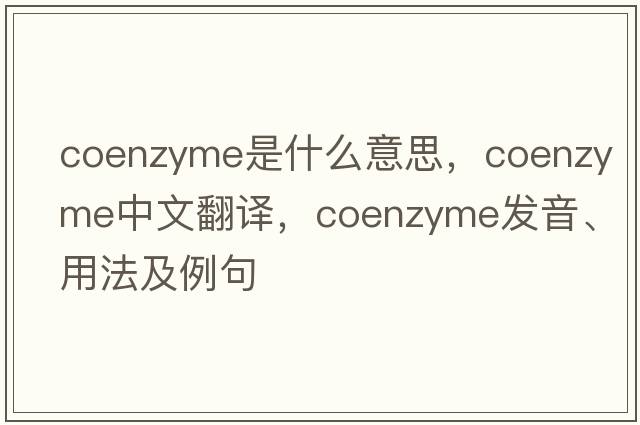 coenzyme是什么意思，coenzyme中文翻譯，coenzyme發(fā)音、用法及例句