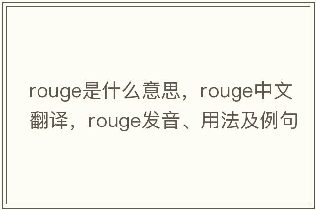 rouge是什么意思，rouge中文翻譯，rouge發(fā)音、用法及例句