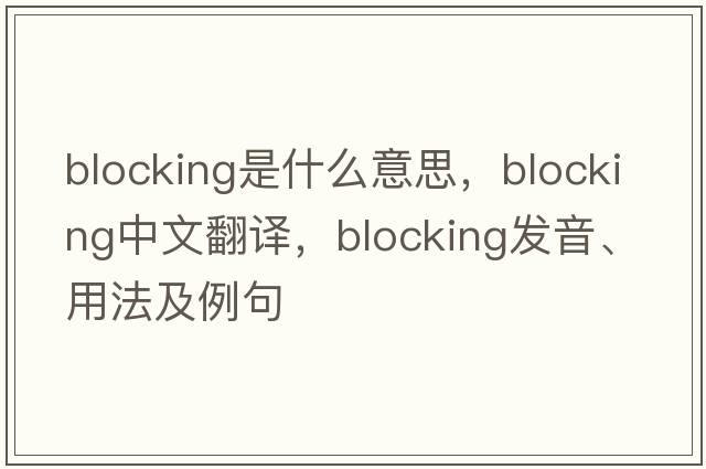 blocking是什么意思，blocking中文翻譯，blocking發(fā)音、用法及例句